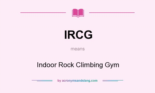 What does IRCG mean? It stands for Indoor Rock Climbing Gym
