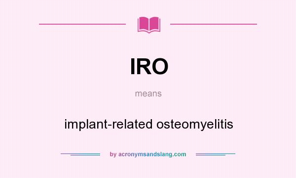 What does IRO mean? It stands for implant-related osteomyelitis