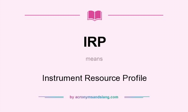 What does IRP mean? It stands for Instrument Resource Profile