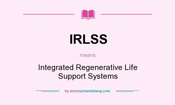 What does IRLSS mean? It stands for Integrated Regenerative Life Support Systems
