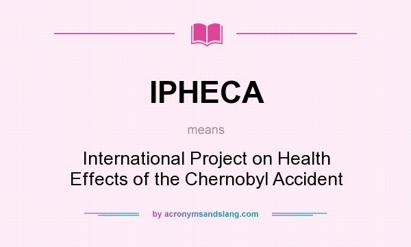 What does IPHECA mean? It stands for International Project on Health Effects of the Chernobyl Accident