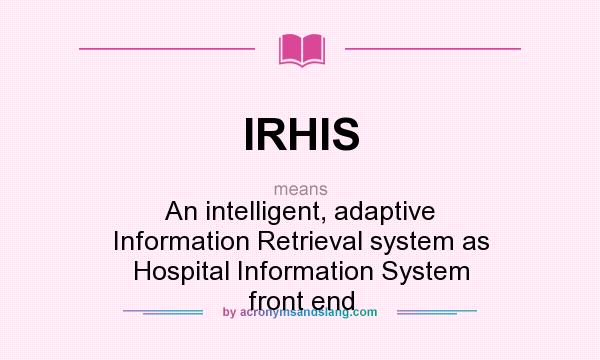 What does IRHIS mean? It stands for An intelligent, adaptive Information Retrieval system as Hospital Information System front end