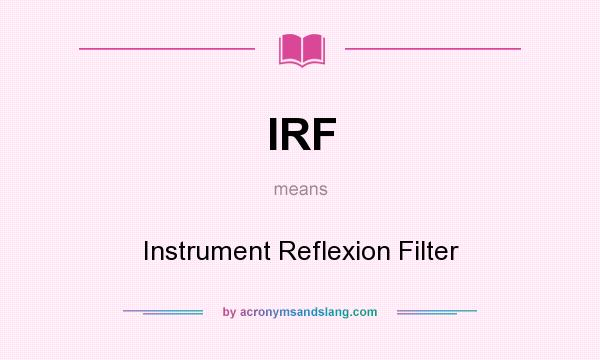 What does IRF mean? It stands for Instrument Reflexion Filter