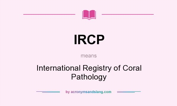 What does IRCP mean? It stands for International Registry of Coral Pathology