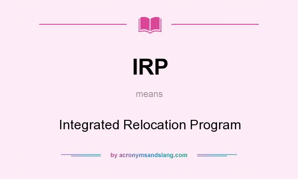 What does IRP mean? It stands for Integrated Relocation Program