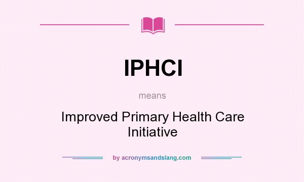 What does IPHCI mean? It stands for Improved Primary Health Care Initiative