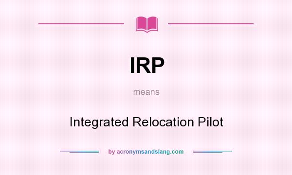 What does IRP mean? It stands for Integrated Relocation Pilot