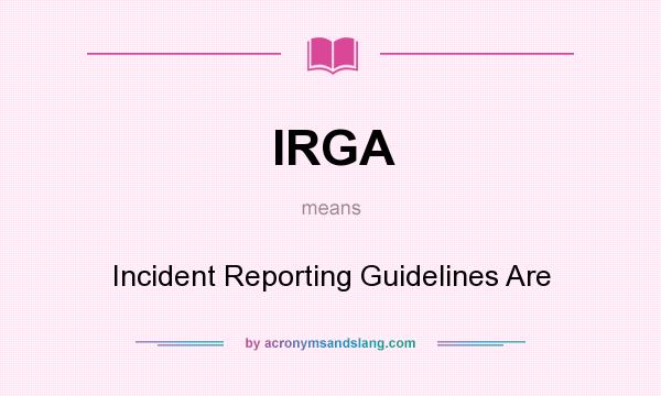 What does IRGA mean? It stands for Incident Reporting Guidelines Are