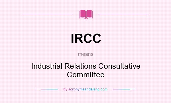 What does IRCC mean? It stands for Industrial Relations Consultative Committee