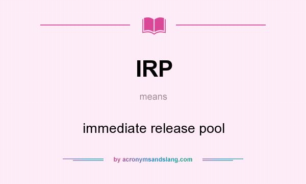What does IRP mean? It stands for immediate release pool