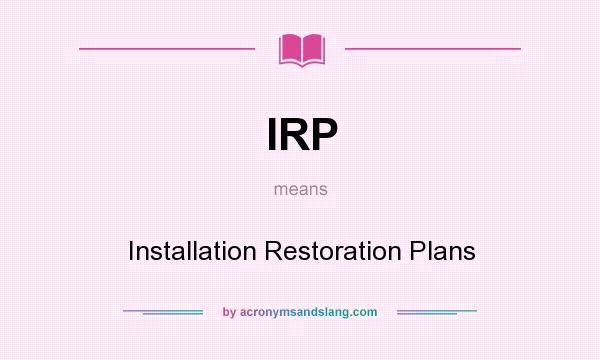 What does IRP mean? It stands for Installation Restoration Plans
