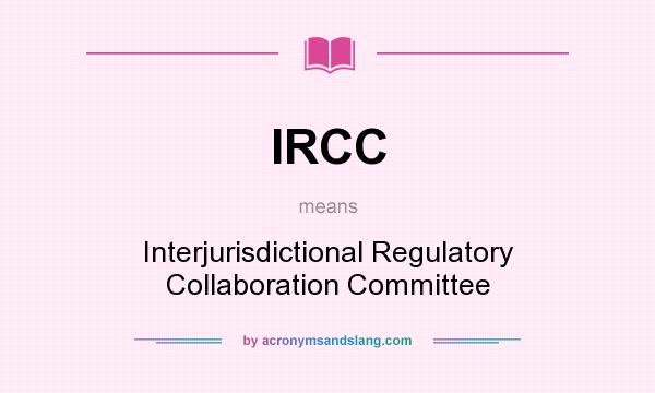 What does IRCC mean? It stands for Interjurisdictional Regulatory Collaboration Committee