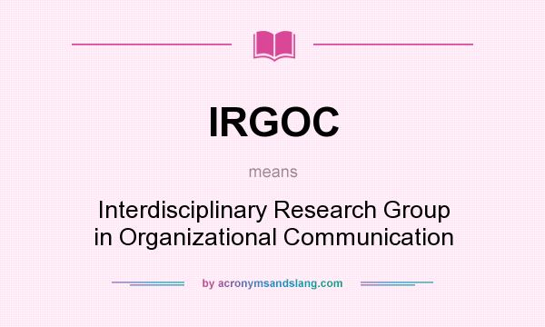 What does IRGOC mean? It stands for Interdisciplinary Research Group in Organizational Communication