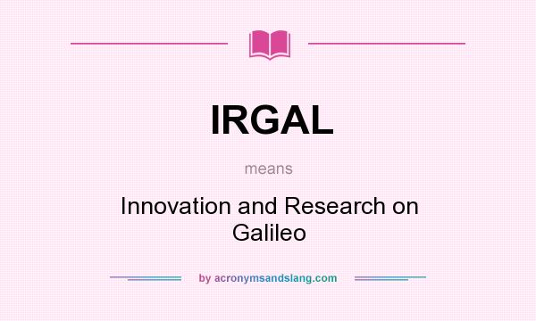 What does IRGAL mean? It stands for Innovation and Research on Galileo