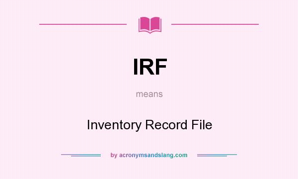 What does IRF mean? It stands for Inventory Record File