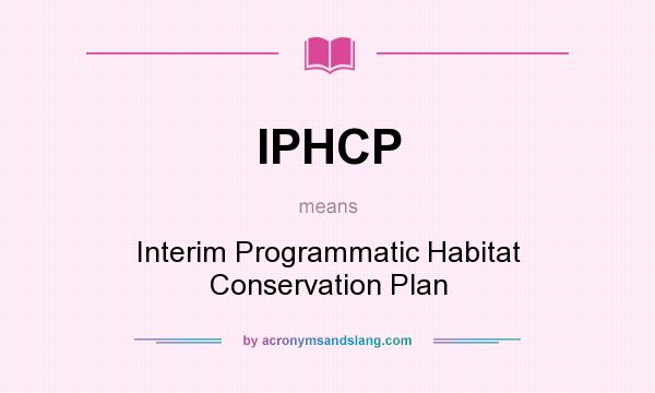 What does IPHCP mean? It stands for Interim Programmatic Habitat Conservation Plan