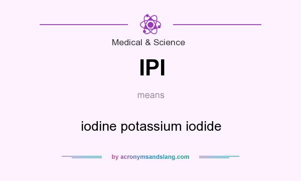 What does IPI mean? It stands for iodine potassium iodide