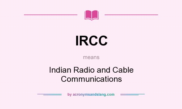 What does IRCC mean? It stands for Indian Radio and Cable Communications