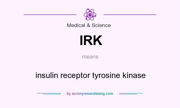 What does IRK mean? It stands for insulin receptor tyrosine kinase