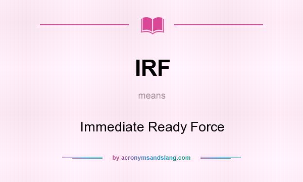 What does IRF mean? It stands for Immediate Ready Force