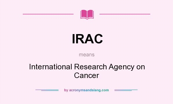 What does IRAC mean? It stands for International Research Agency on Cancer