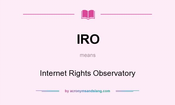 What does IRO mean? It stands for Internet Rights Observatory