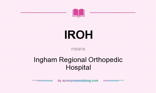 What does IROH mean? It stands for Ingham Regional Orthopedic Hospital
