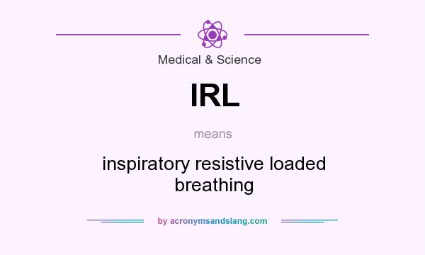 What does IRL mean? It stands for inspiratory resistive loaded breathing
