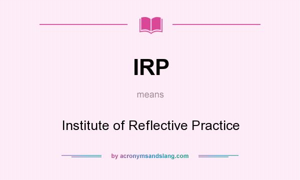 What does IRP mean? It stands for Institute of Reflective Practice