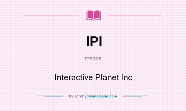 What does IPI mean? It stands for Interactive Planet Inc