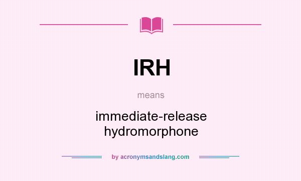 What does IRH mean? It stands for immediate-release hydromorphone