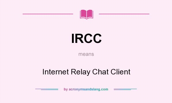 What does IRCC mean? It stands for Internet Relay Chat Client