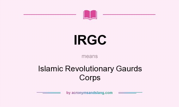 What does IRGC mean? It stands for Islamic Revolutionary Gaurds Corps