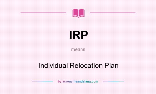 What does IRP mean? It stands for Individual Relocation Plan