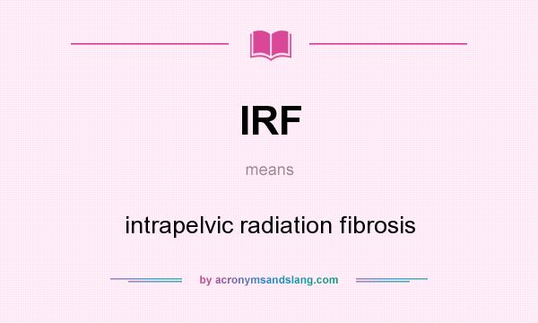 What does IRF mean? It stands for intrapelvic radiation fibrosis