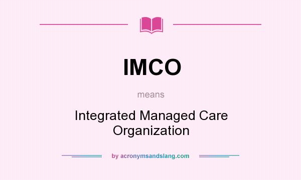 What does IMCO mean? It stands for Integrated Managed Care Organization