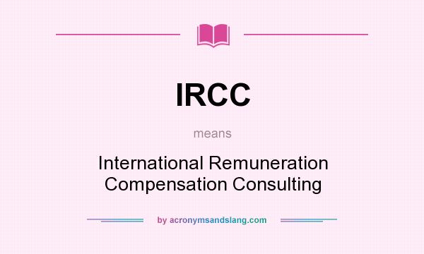 What does IRCC mean? It stands for International Remuneration Compensation Consulting