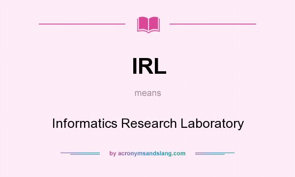 What does IRL mean? It stands for Informatics Research Laboratory