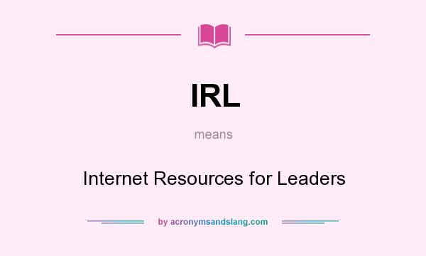 What does IRL mean? It stands for Internet Resources for Leaders