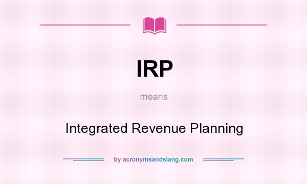 What does IRP mean? It stands for Integrated Revenue Planning