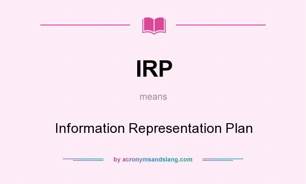 What does IRP mean? It stands for Information Representation Plan