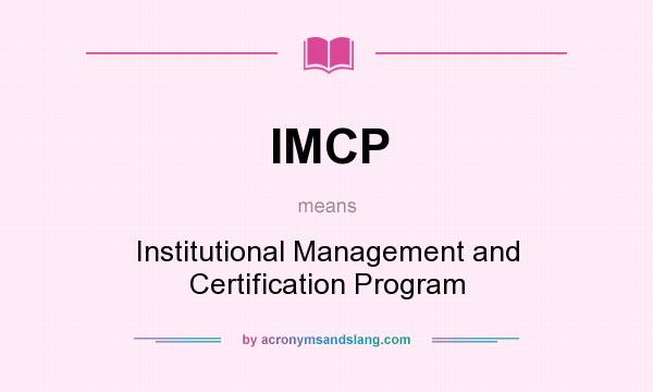 What does IMCP mean? It stands for Institutional Management and Certification Program
