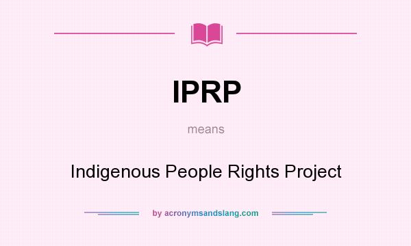 What does IPRP mean? It stands for Indigenous People Rights Project
