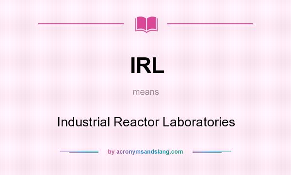 What does IRL mean? It stands for Industrial Reactor Laboratories