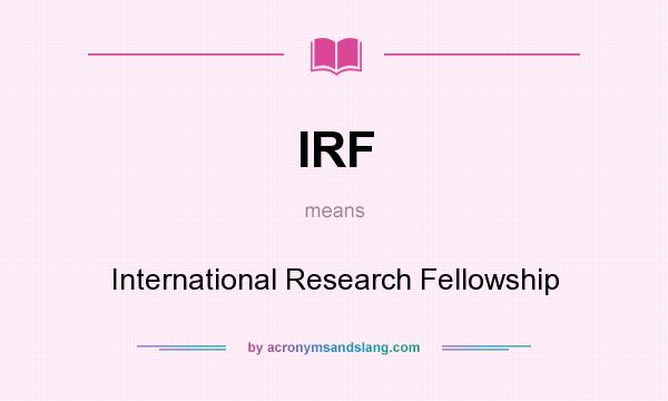 What does IRF mean? It stands for International Research Fellowship
