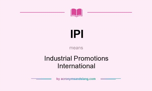 What does IPI mean? It stands for Industrial Promotions International