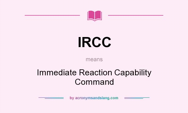 What does IRCC mean? It stands for Immediate Reaction Capability Command