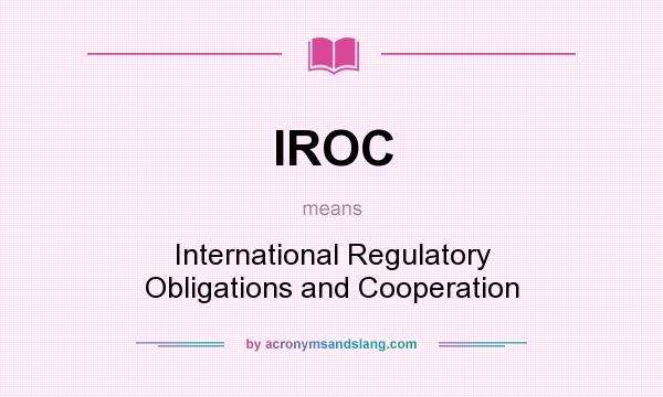What does IROC mean? It stands for International Regulatory Obligations and Cooperation