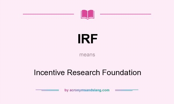 What does IRF mean? It stands for Incentive Research Foundation