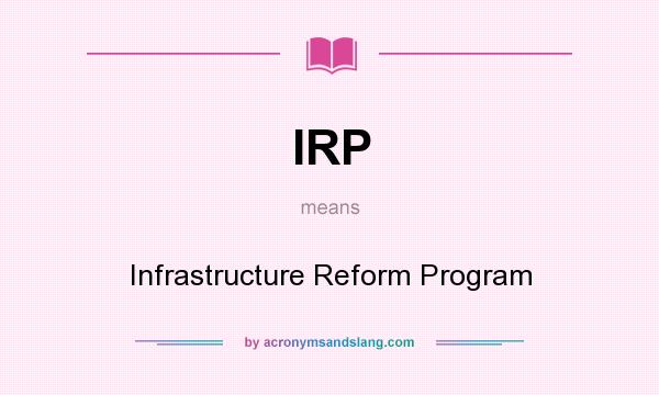 What does IRP mean? It stands for Infrastructure Reform Program